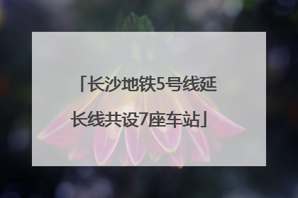 长沙地铁5号线延长线共设7座车站